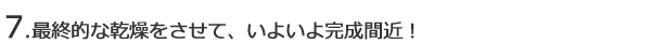 最終的な乾燥をさせて、いよいよ完成間近